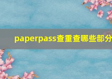 paperpass查重查哪些部分