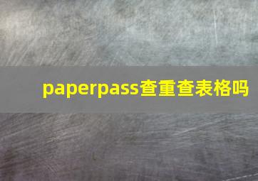 paperpass查重查表格吗