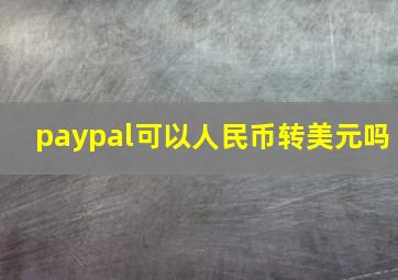 paypal可以人民币转美元吗