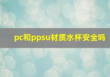 pc和ppsu材质水杯安全吗