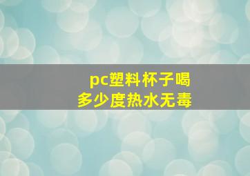 pc塑料杯子喝多少度热水无毒