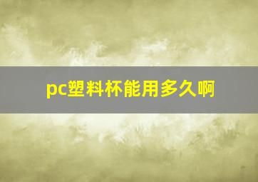 pc塑料杯能用多久啊