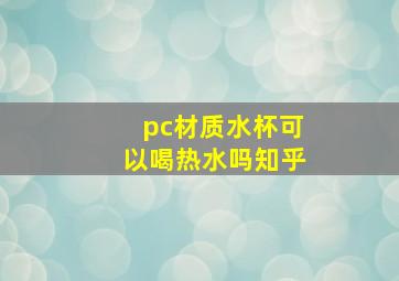 pc材质水杯可以喝热水吗知乎