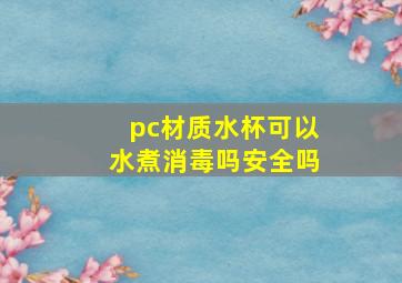 pc材质水杯可以水煮消毒吗安全吗