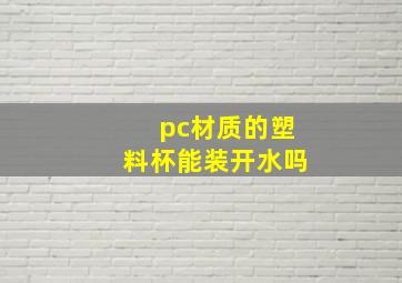 pc材质的塑料杯能装开水吗