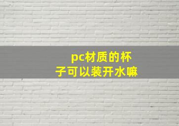 pc材质的杯子可以装开水嘛