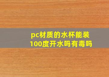 pc材质的水杯能装100度开水吗有毒吗