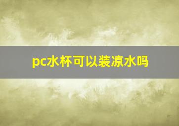 pc水杯可以装凉水吗