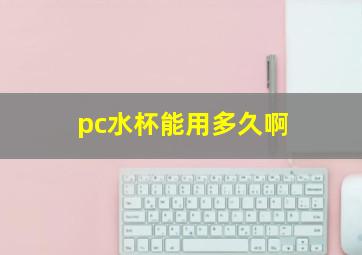 pc水杯能用多久啊