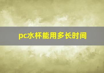 pc水杯能用多长时间