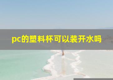 pc的塑料杯可以装开水吗