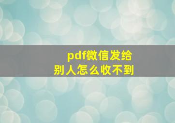 pdf微信发给别人怎么收不到