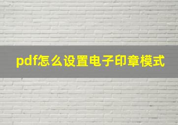 pdf怎么设置电子印章模式