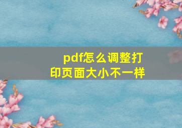 pdf怎么调整打印页面大小不一样