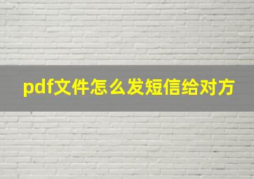 pdf文件怎么发短信给对方