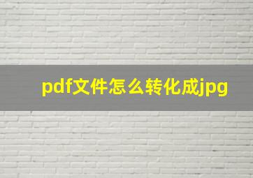 pdf文件怎么转化成jpg