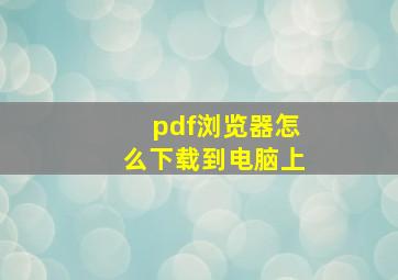 pdf浏览器怎么下载到电脑上