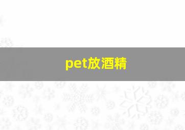 pet放酒精