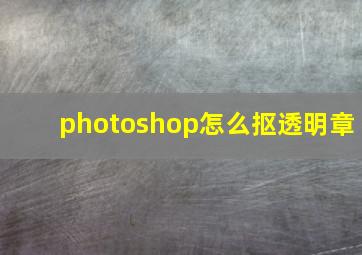 photoshop怎么抠透明章