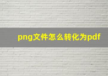 png文件怎么转化为pdf