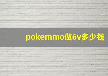 pokemmo做6v多少钱