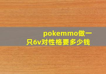 pokemmo做一只6v对性格要多少钱