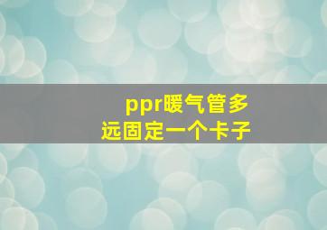 ppr暖气管多远固定一个卡子