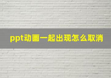 ppt动画一起出现怎么取消