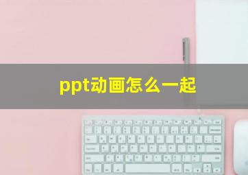 ppt动画怎么一起