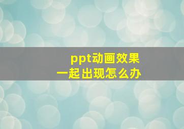 ppt动画效果一起出现怎么办