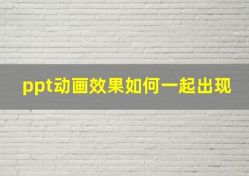 ppt动画效果如何一起出现