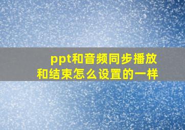 ppt和音频同步播放和结束怎么设置的一样