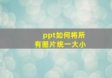 ppt如何将所有图片统一大小