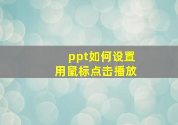 ppt如何设置用鼠标点击播放