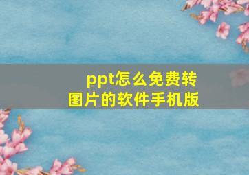 ppt怎么免费转图片的软件手机版