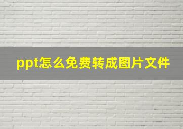 ppt怎么免费转成图片文件