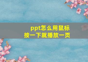 ppt怎么用鼠标按一下就播放一页