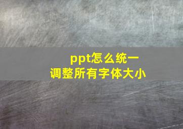 ppt怎么统一调整所有字体大小