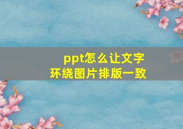 ppt怎么让文字环绕图片排版一致