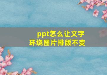 ppt怎么让文字环绕图片排版不变