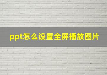 ppt怎么设置全屏播放图片