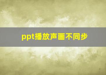 ppt播放声画不同步