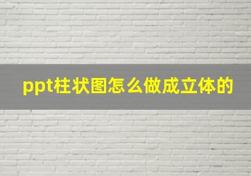 ppt柱状图怎么做成立体的