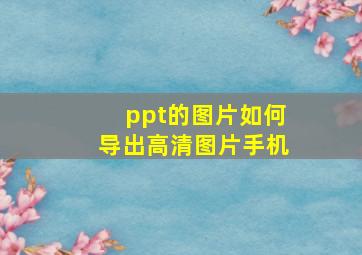 ppt的图片如何导出高清图片手机