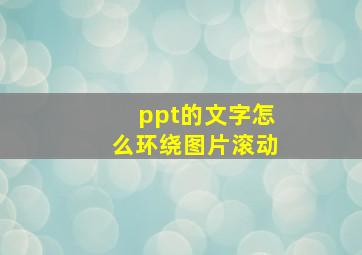 ppt的文字怎么环绕图片滚动