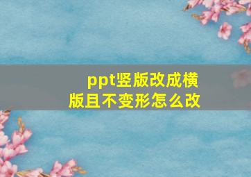 ppt竖版改成横版且不变形怎么改