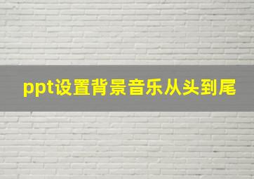 ppt设置背景音乐从头到尾