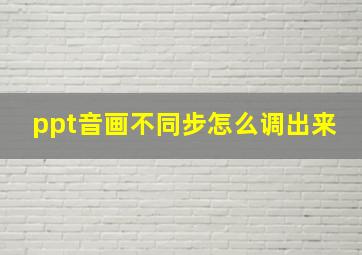 ppt音画不同步怎么调出来