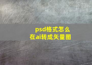 psd格式怎么在ai转成矢量图