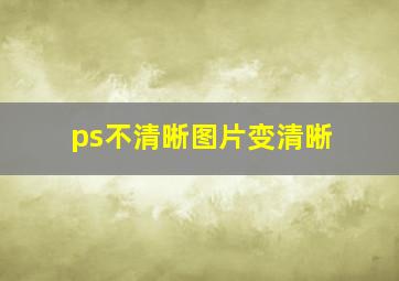 ps不清晰图片变清晰